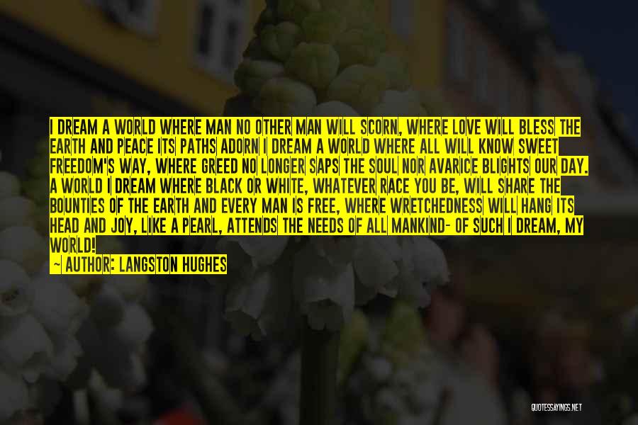 Langston Hughes Quotes: I Dream A World Where Man No Other Man Will Scorn, Where Love Will Bless The Earth And Peace Its