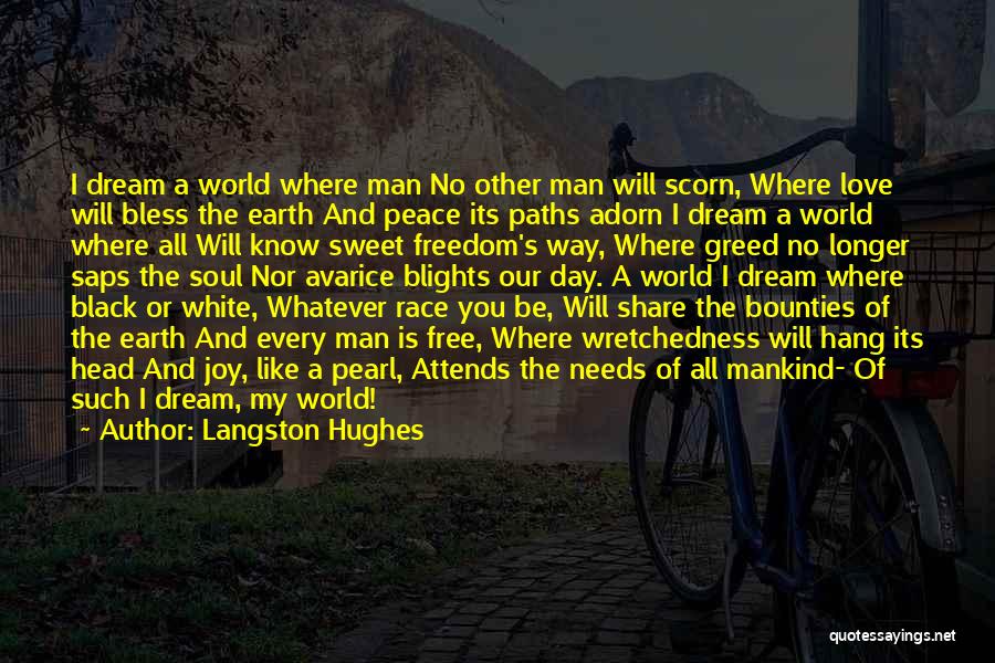 Langston Hughes Quotes: I Dream A World Where Man No Other Man Will Scorn, Where Love Will Bless The Earth And Peace Its