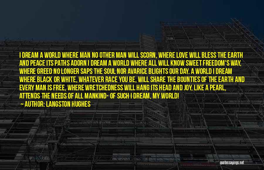 Langston Hughes Quotes: I Dream A World Where Man No Other Man Will Scorn, Where Love Will Bless The Earth And Peace Its