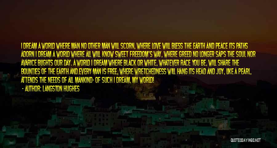 Langston Hughes Quotes: I Dream A World Where Man No Other Man Will Scorn, Where Love Will Bless The Earth And Peace Its