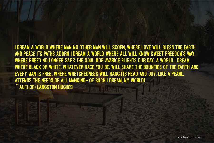 Langston Hughes Quotes: I Dream A World Where Man No Other Man Will Scorn, Where Love Will Bless The Earth And Peace Its