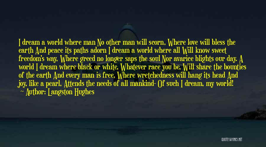 Langston Hughes Quotes: I Dream A World Where Man No Other Man Will Scorn, Where Love Will Bless The Earth And Peace Its