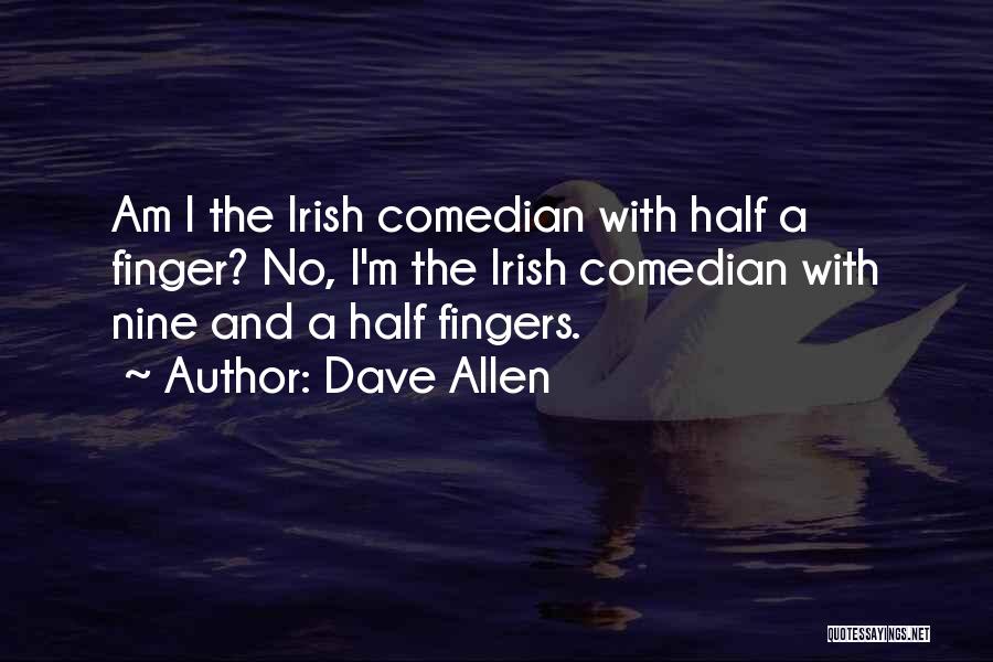 Dave Allen Quotes: Am I The Irish Comedian With Half A Finger? No, I'm The Irish Comedian With Nine And A Half Fingers.