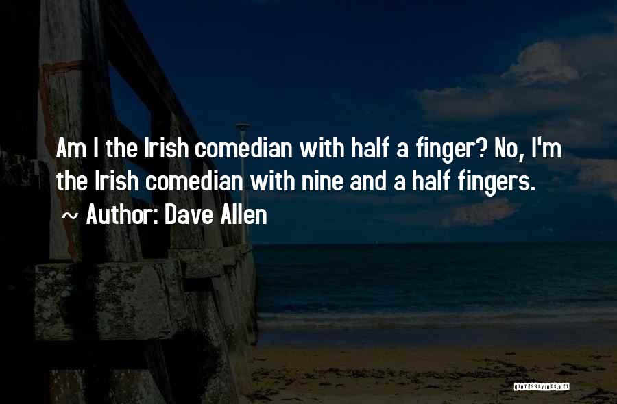 Dave Allen Quotes: Am I The Irish Comedian With Half A Finger? No, I'm The Irish Comedian With Nine And A Half Fingers.