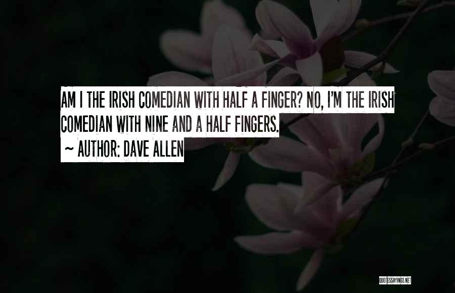 Dave Allen Quotes: Am I The Irish Comedian With Half A Finger? No, I'm The Irish Comedian With Nine And A Half Fingers.