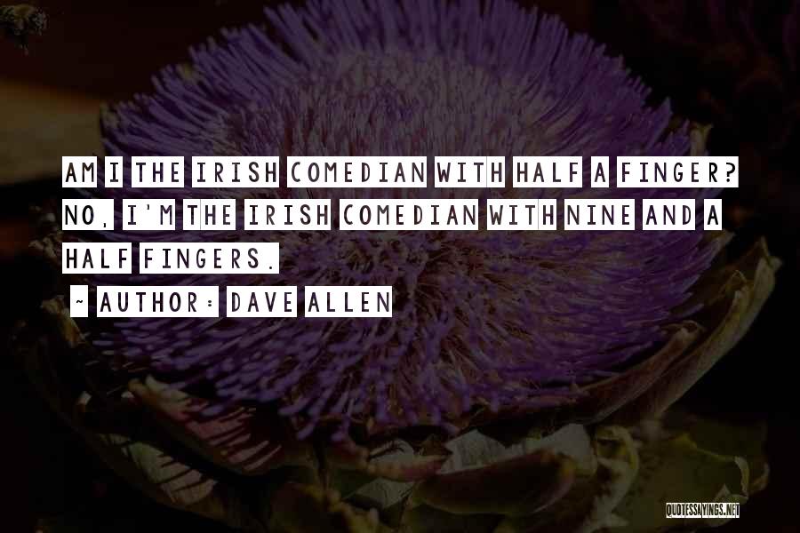 Dave Allen Quotes: Am I The Irish Comedian With Half A Finger? No, I'm The Irish Comedian With Nine And A Half Fingers.