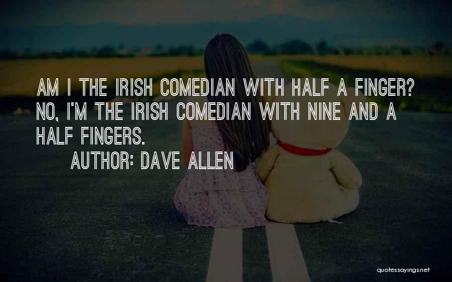 Dave Allen Quotes: Am I The Irish Comedian With Half A Finger? No, I'm The Irish Comedian With Nine And A Half Fingers.