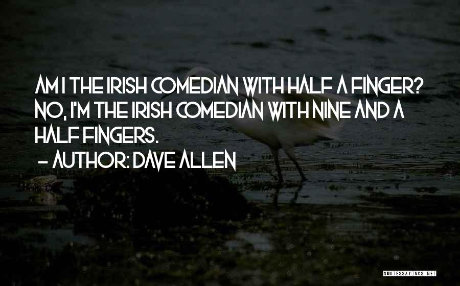 Dave Allen Quotes: Am I The Irish Comedian With Half A Finger? No, I'm The Irish Comedian With Nine And A Half Fingers.