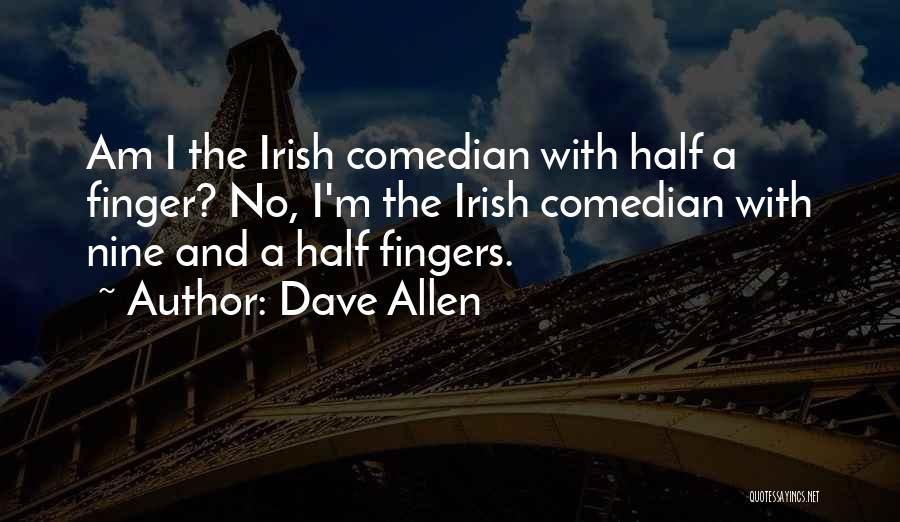 Dave Allen Quotes: Am I The Irish Comedian With Half A Finger? No, I'm The Irish Comedian With Nine And A Half Fingers.