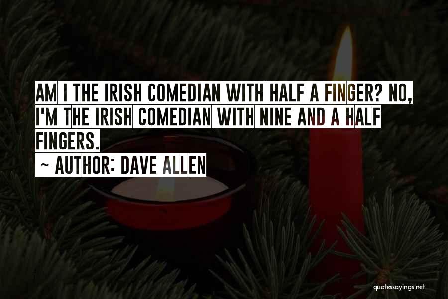 Dave Allen Quotes: Am I The Irish Comedian With Half A Finger? No, I'm The Irish Comedian With Nine And A Half Fingers.