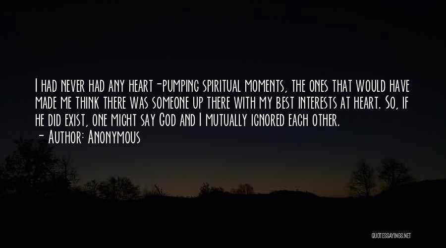 Anonymous Quotes: I Had Never Had Any Heart-pumping Spiritual Moments, The Ones That Would Have Made Me Think There Was Someone Up