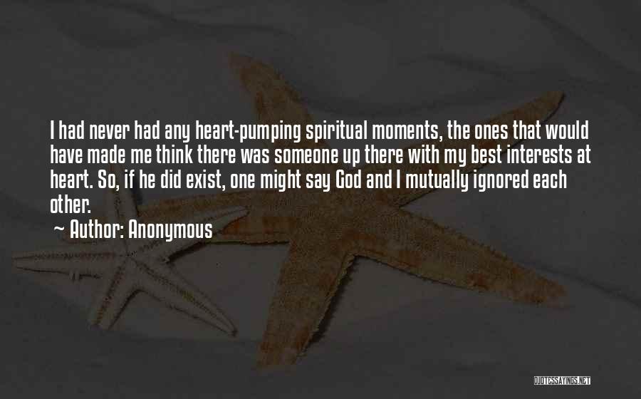 Anonymous Quotes: I Had Never Had Any Heart-pumping Spiritual Moments, The Ones That Would Have Made Me Think There Was Someone Up