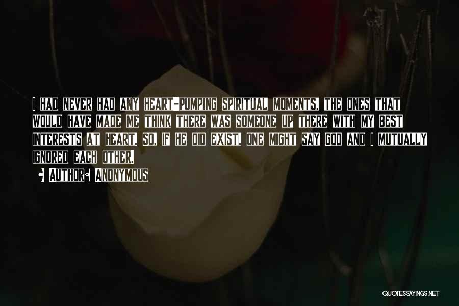 Anonymous Quotes: I Had Never Had Any Heart-pumping Spiritual Moments, The Ones That Would Have Made Me Think There Was Someone Up
