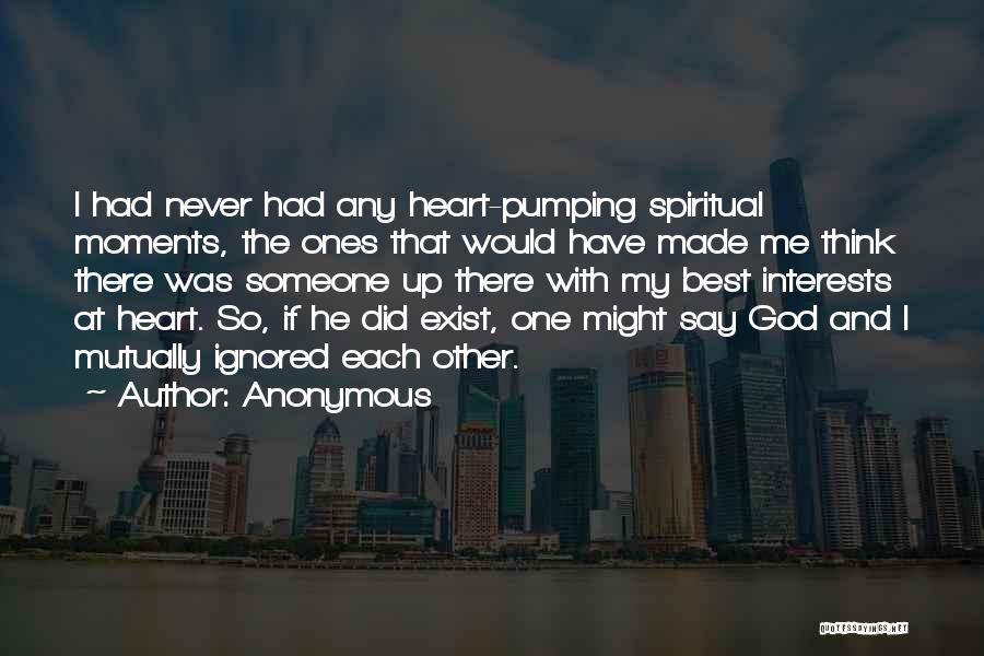 Anonymous Quotes: I Had Never Had Any Heart-pumping Spiritual Moments, The Ones That Would Have Made Me Think There Was Someone Up