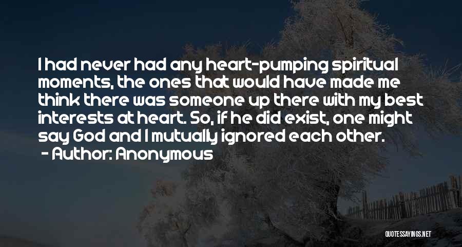 Anonymous Quotes: I Had Never Had Any Heart-pumping Spiritual Moments, The Ones That Would Have Made Me Think There Was Someone Up