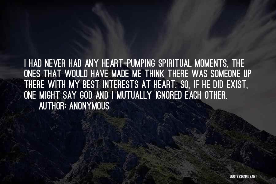 Anonymous Quotes: I Had Never Had Any Heart-pumping Spiritual Moments, The Ones That Would Have Made Me Think There Was Someone Up