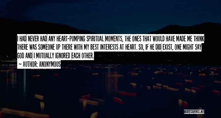 Anonymous Quotes: I Had Never Had Any Heart-pumping Spiritual Moments, The Ones That Would Have Made Me Think There Was Someone Up