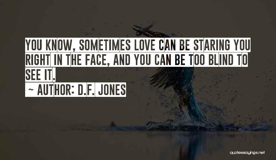 D.F. Jones Quotes: You Know, Sometimes Love Can Be Staring You Right In The Face, And You Can Be Too Blind To See