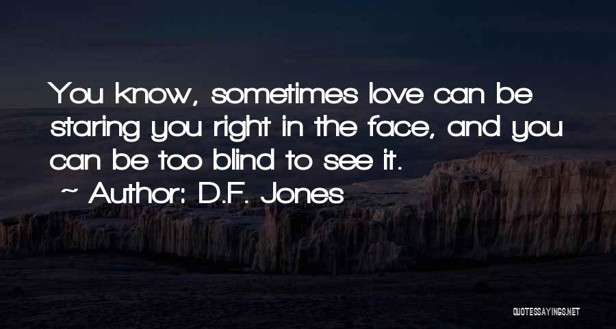 D.F. Jones Quotes: You Know, Sometimes Love Can Be Staring You Right In The Face, And You Can Be Too Blind To See