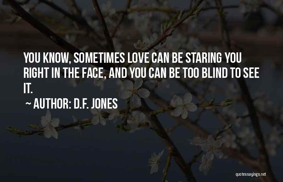D.F. Jones Quotes: You Know, Sometimes Love Can Be Staring You Right In The Face, And You Can Be Too Blind To See