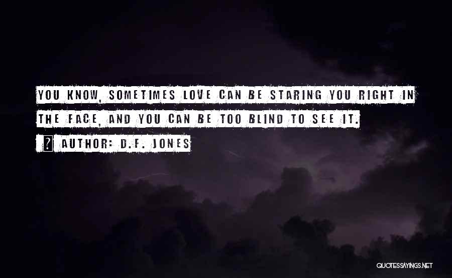 D.F. Jones Quotes: You Know, Sometimes Love Can Be Staring You Right In The Face, And You Can Be Too Blind To See