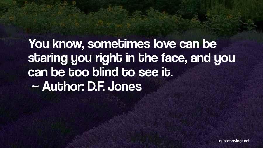 D.F. Jones Quotes: You Know, Sometimes Love Can Be Staring You Right In The Face, And You Can Be Too Blind To See
