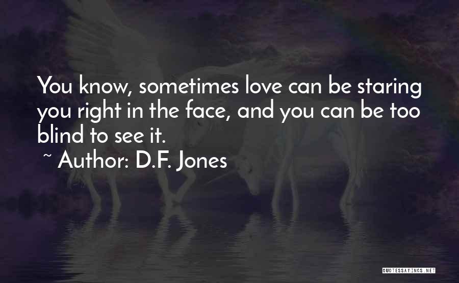 D.F. Jones Quotes: You Know, Sometimes Love Can Be Staring You Right In The Face, And You Can Be Too Blind To See