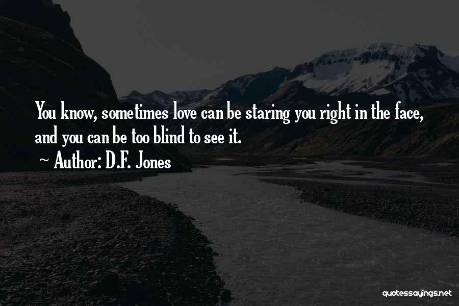D.F. Jones Quotes: You Know, Sometimes Love Can Be Staring You Right In The Face, And You Can Be Too Blind To See