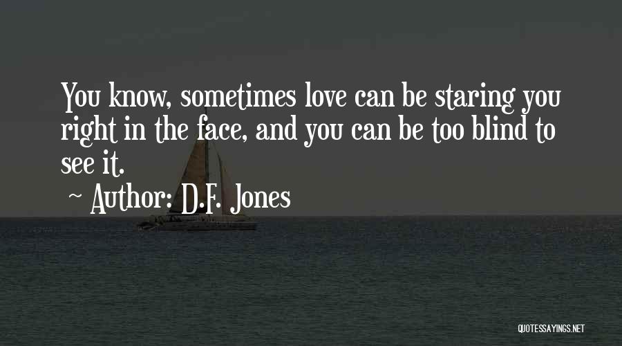 D.F. Jones Quotes: You Know, Sometimes Love Can Be Staring You Right In The Face, And You Can Be Too Blind To See