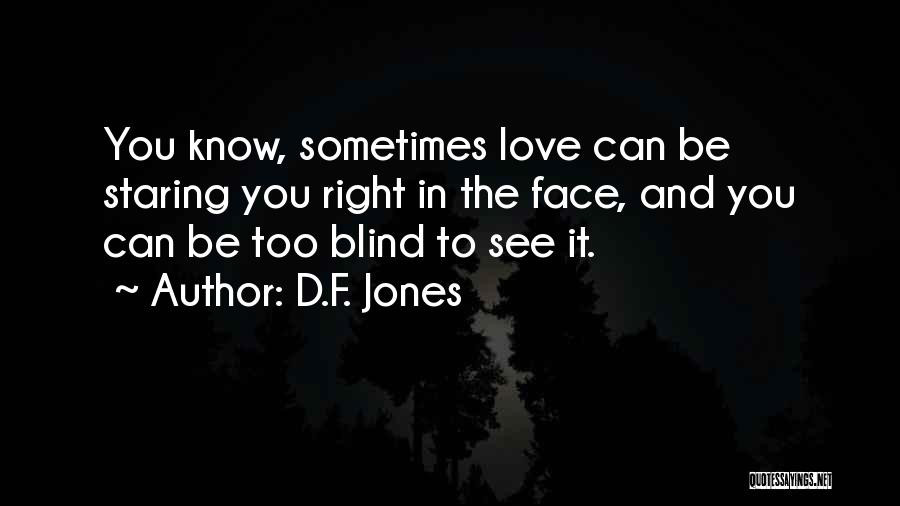 D.F. Jones Quotes: You Know, Sometimes Love Can Be Staring You Right In The Face, And You Can Be Too Blind To See