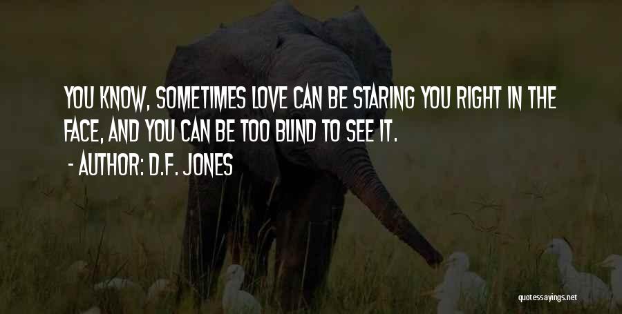 D.F. Jones Quotes: You Know, Sometimes Love Can Be Staring You Right In The Face, And You Can Be Too Blind To See