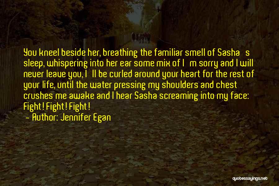 Jennifer Egan Quotes: You Kneel Beside Her, Breathing The Familiar Smell Of Sasha's Sleep, Whispering Into Her Ear Some Mix Of I'm Sorry