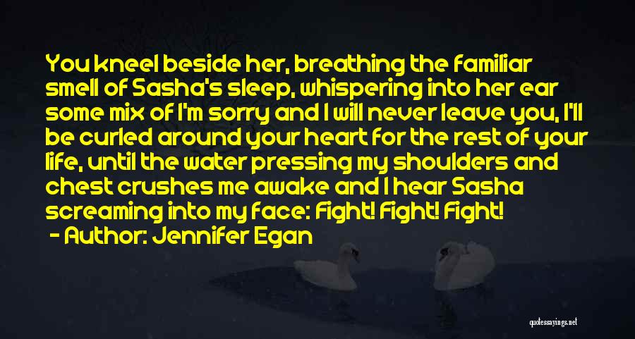 Jennifer Egan Quotes: You Kneel Beside Her, Breathing The Familiar Smell Of Sasha's Sleep, Whispering Into Her Ear Some Mix Of I'm Sorry