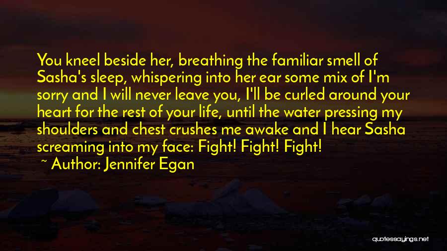 Jennifer Egan Quotes: You Kneel Beside Her, Breathing The Familiar Smell Of Sasha's Sleep, Whispering Into Her Ear Some Mix Of I'm Sorry