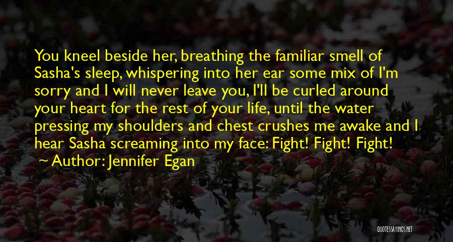 Jennifer Egan Quotes: You Kneel Beside Her, Breathing The Familiar Smell Of Sasha's Sleep, Whispering Into Her Ear Some Mix Of I'm Sorry