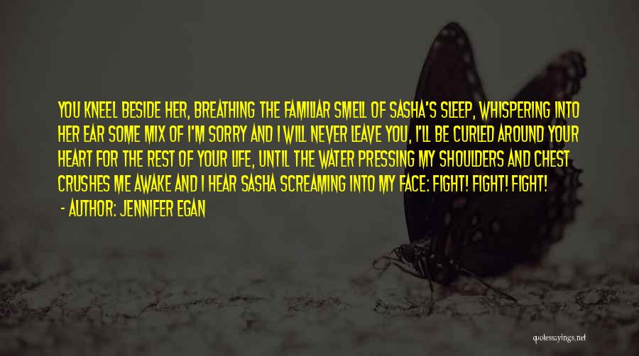 Jennifer Egan Quotes: You Kneel Beside Her, Breathing The Familiar Smell Of Sasha's Sleep, Whispering Into Her Ear Some Mix Of I'm Sorry