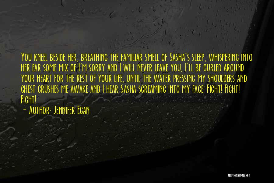 Jennifer Egan Quotes: You Kneel Beside Her, Breathing The Familiar Smell Of Sasha's Sleep, Whispering Into Her Ear Some Mix Of I'm Sorry