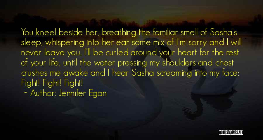 Jennifer Egan Quotes: You Kneel Beside Her, Breathing The Familiar Smell Of Sasha's Sleep, Whispering Into Her Ear Some Mix Of I'm Sorry