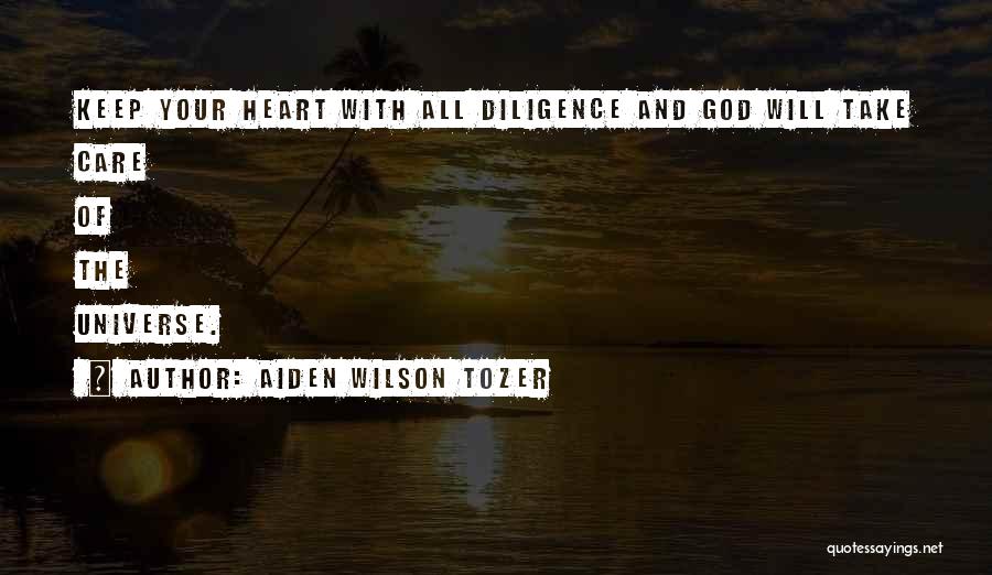 Aiden Wilson Tozer Quotes: Keep Your Heart With All Diligence And God Will Take Care Of The Universe.