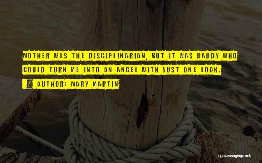 Mary Martin Quotes: Mother Was The Disciplinarian, But It Was Daddy Who Could Turn Me Into An Angel With Just One Look.