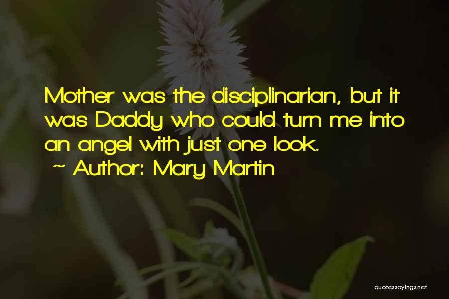 Mary Martin Quotes: Mother Was The Disciplinarian, But It Was Daddy Who Could Turn Me Into An Angel With Just One Look.