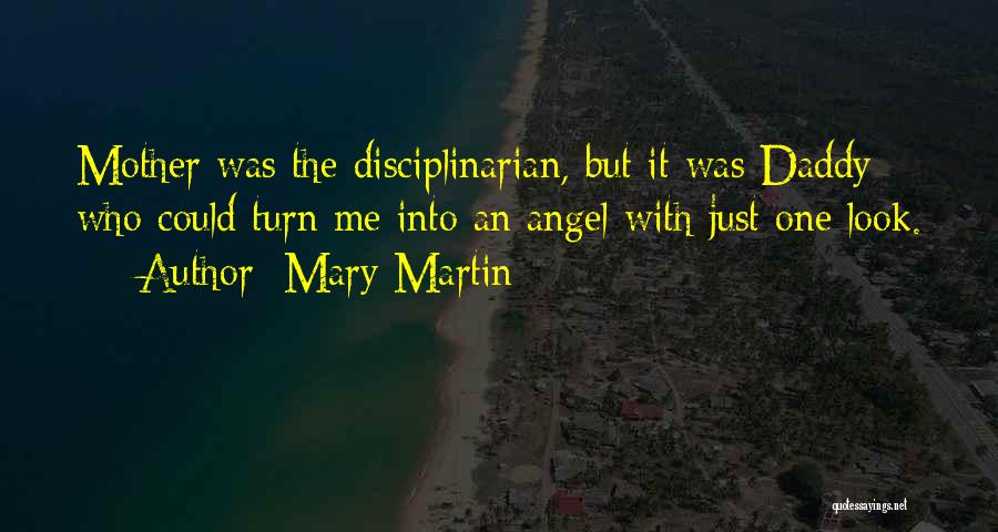Mary Martin Quotes: Mother Was The Disciplinarian, But It Was Daddy Who Could Turn Me Into An Angel With Just One Look.