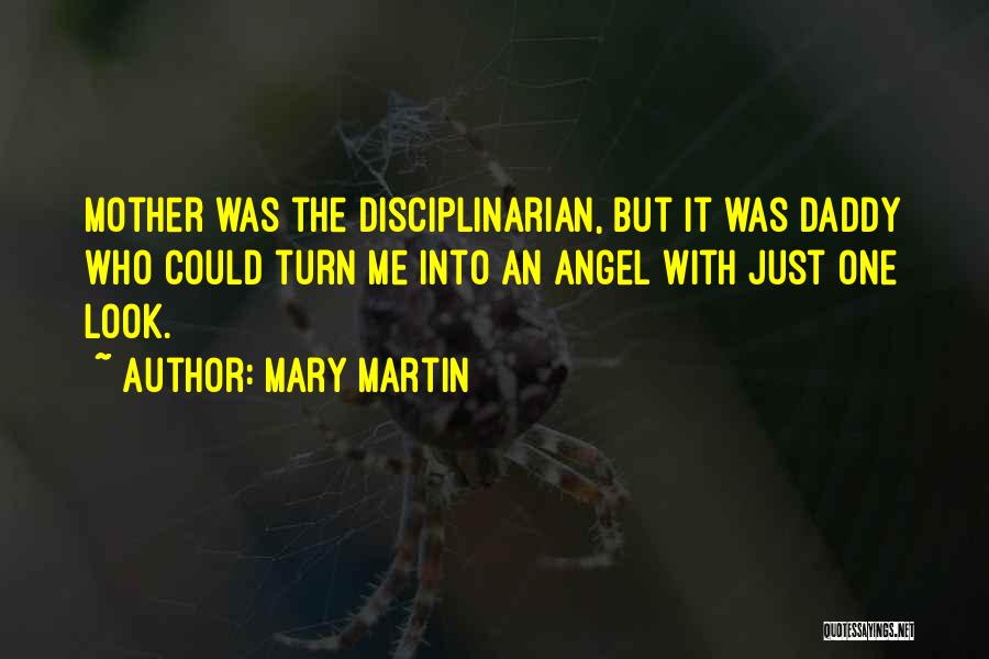 Mary Martin Quotes: Mother Was The Disciplinarian, But It Was Daddy Who Could Turn Me Into An Angel With Just One Look.