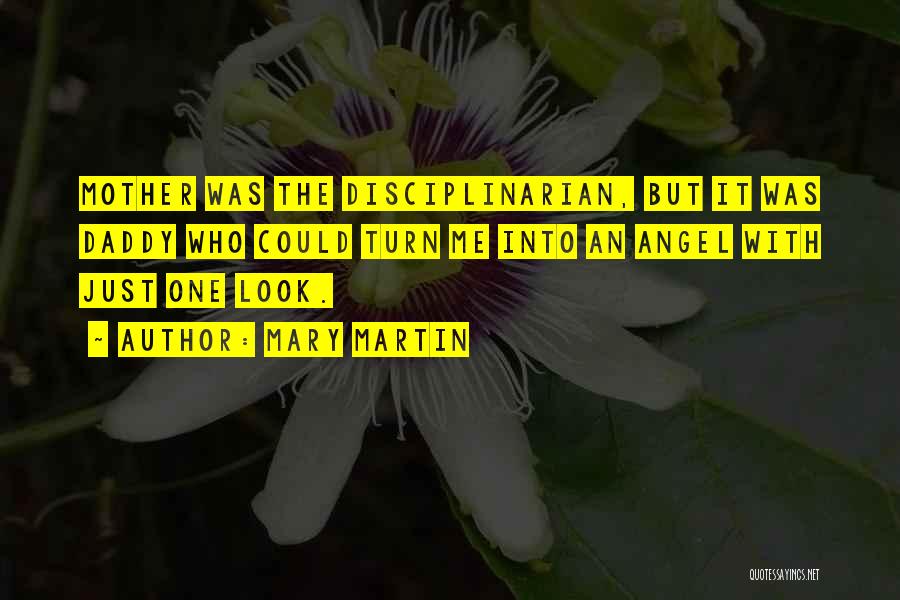 Mary Martin Quotes: Mother Was The Disciplinarian, But It Was Daddy Who Could Turn Me Into An Angel With Just One Look.