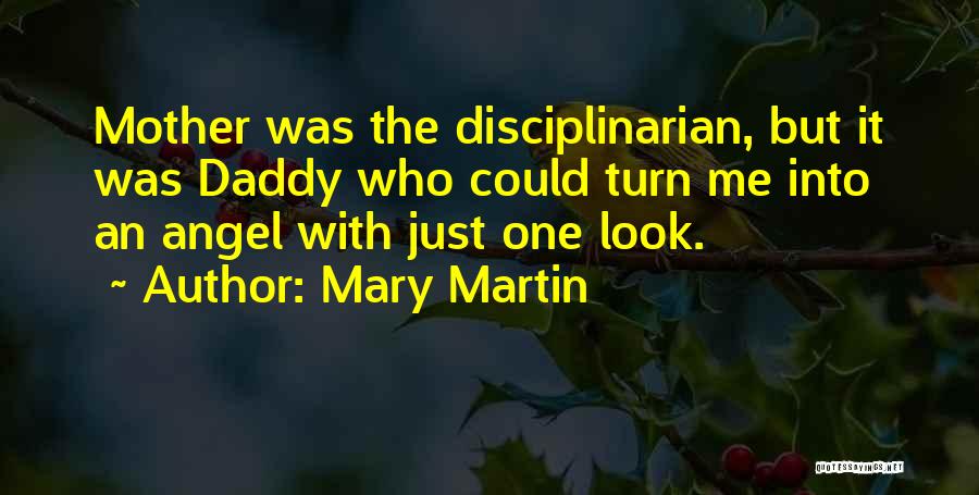 Mary Martin Quotes: Mother Was The Disciplinarian, But It Was Daddy Who Could Turn Me Into An Angel With Just One Look.