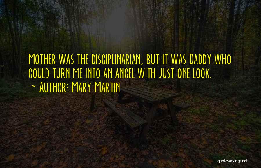 Mary Martin Quotes: Mother Was The Disciplinarian, But It Was Daddy Who Could Turn Me Into An Angel With Just One Look.