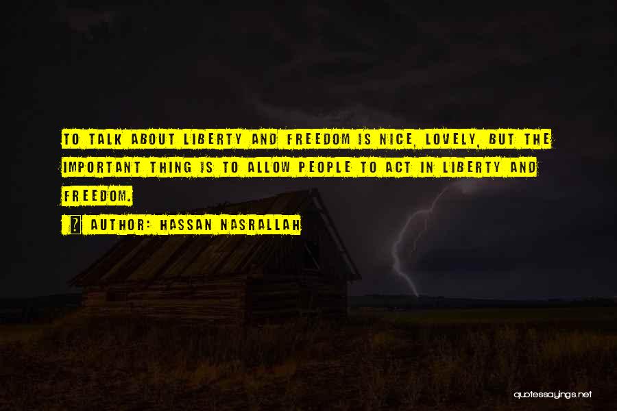 Hassan Nasrallah Quotes: To Talk About Liberty And Freedom Is Nice, Lovely, But The Important Thing Is To Allow People To Act In