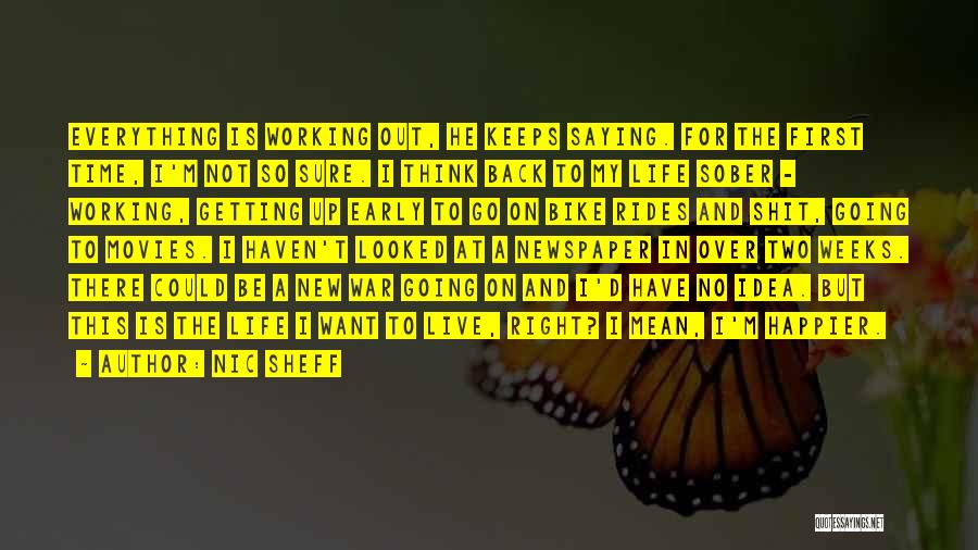 Nic Sheff Quotes: Everything Is Working Out, He Keeps Saying. For The First Time, I'm Not So Sure. I Think Back To My