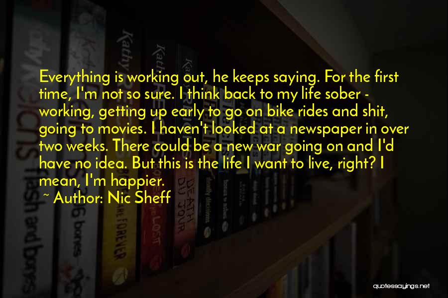 Nic Sheff Quotes: Everything Is Working Out, He Keeps Saying. For The First Time, I'm Not So Sure. I Think Back To My