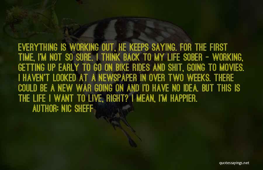 Nic Sheff Quotes: Everything Is Working Out, He Keeps Saying. For The First Time, I'm Not So Sure. I Think Back To My